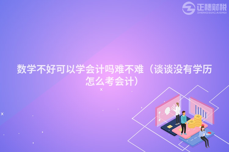 数学不好可以学会计吗难不难(谈谈没有学历怎么考会计)