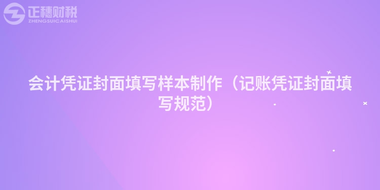 会计凭证封面填写样本制作(记账凭证封面填写规范)