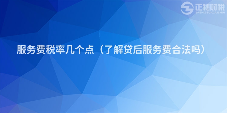 服务费税率几个点(了解贷后服务费合法吗)
