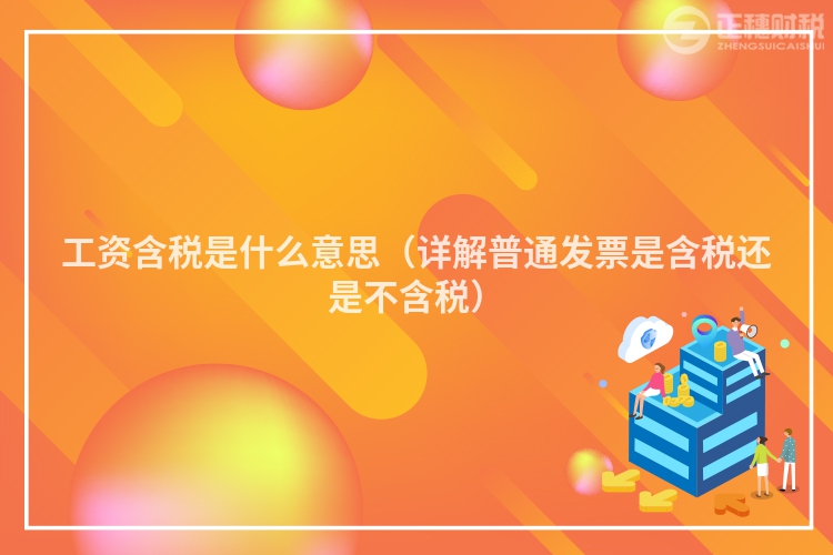 工资含税是什么意思(详解普通发票是含税还是不含税)