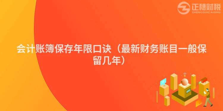 会计账簿保存年限口诀(最新财务账目一般保留几年)