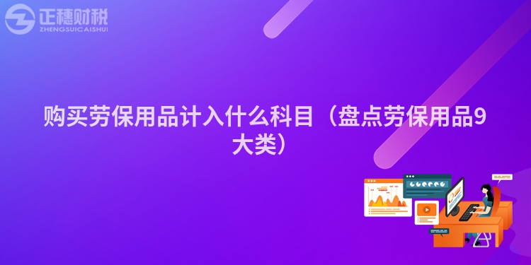 购买劳保用品计入什么科目(盘点劳保用品9大类)
