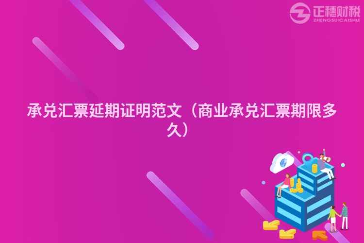 承兑汇票延期证明范文(商业承兑汇票期限多久)