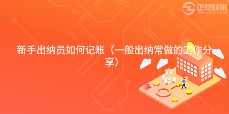 新手出纳员如何记账(一般出纳常做的工作分享)