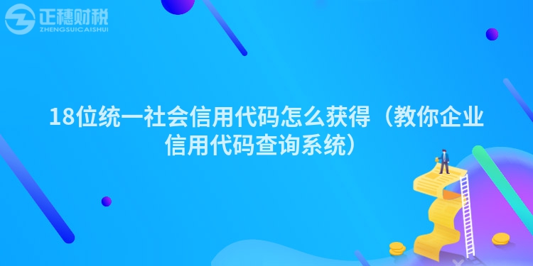 18位统一社会信用代码怎么获得(教你企业信用代码查询系统)