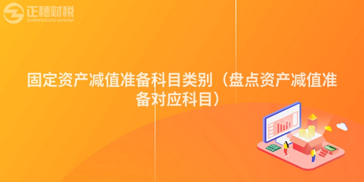 固定资产减值准备科目类别(盘点资产减值准备对应科目)