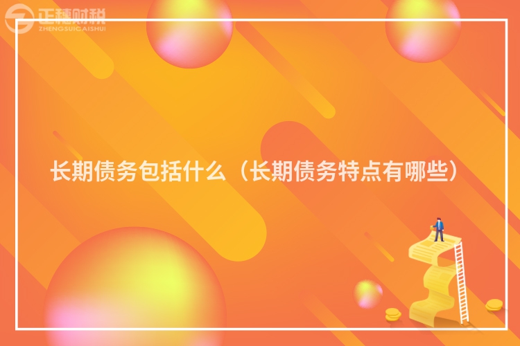长期债务包括什么(长期债务特点有哪些)