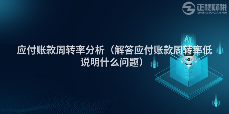 应付账款周转率分析(解答应付账款周转率低说明什么问题)