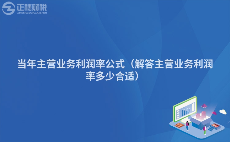 当年主营业务利润率公式(解答主营业务利润率多少合适)