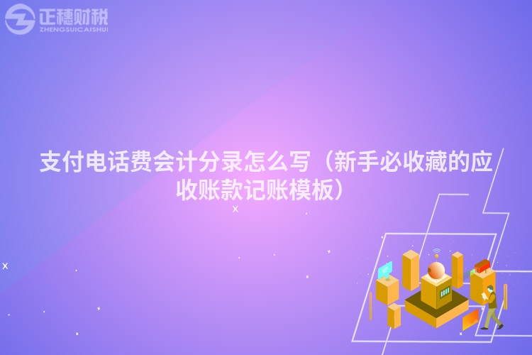 支付电话费会计分录怎么写(新手必收藏的应收账款记账模板)