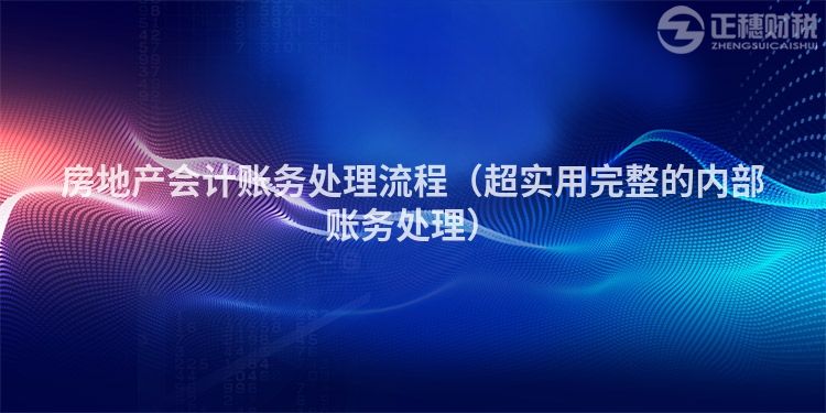 房地产会计账务处理流程(超实用完整的内部账务处理)