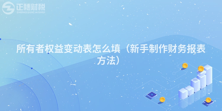 所有者权益变动表怎么填(新手制作财务报表方法)