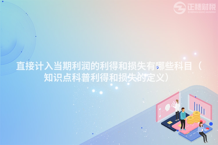 直接计入当期利润的利得和损失有哪些科目(知识点科普利得和损失的定义)