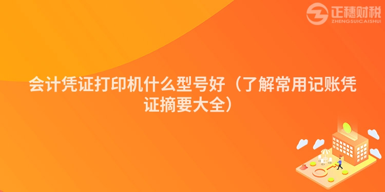 会计凭证打印机什么型号好(了解常用记账凭证摘要大全)