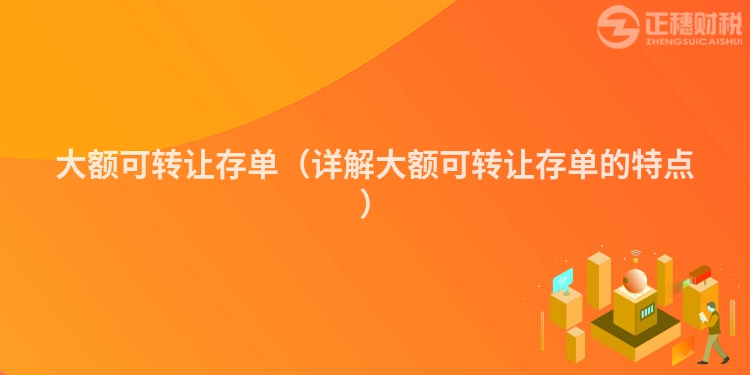 大额可转让存单(详解大额可转让存单的特点)