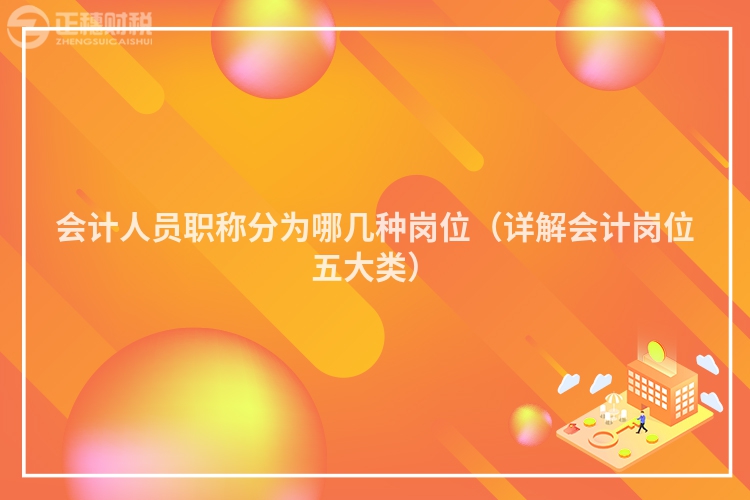 会计人员职称分为哪几种岗位(详解会计岗位五大类)