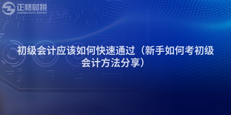 初级会计应该如何快速通过(新手如何考初级会计方法分享)