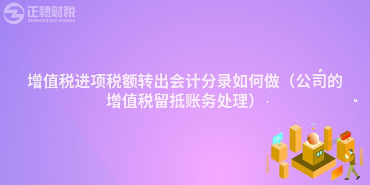 增值税进项税额转出会计分录如何做(公司的增值税留抵账务处理)