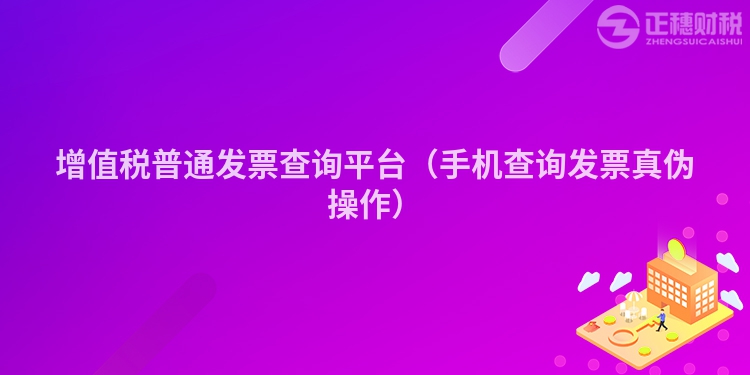 增值税普通发票查询平台(手机查询发票真伪操作)