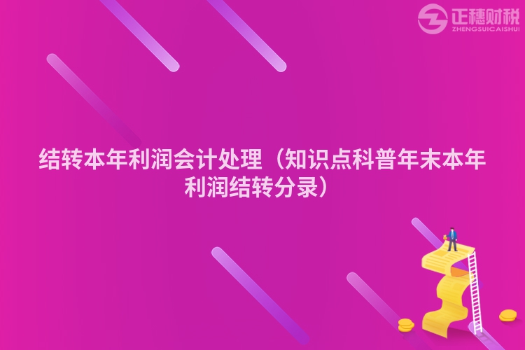 结转本年利润会计处理(知识点科普年末本年利润结转分录)