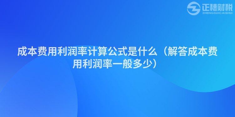 成本费用利润率计算公式是什么(解答成本费用利润率一般多少)