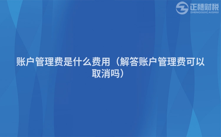 账户管理费是什么费用(解答账户管理费可以取消吗)