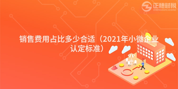 销售费用占比多少合适(2023年小微企业认定标准)