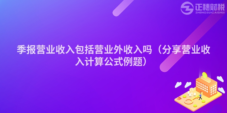 季报营业收入包括营业外收入吗(分享营业收入计算公式例题)