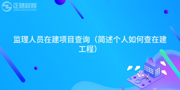 监理人员在建项目查询(简述个人如何查在建工程)