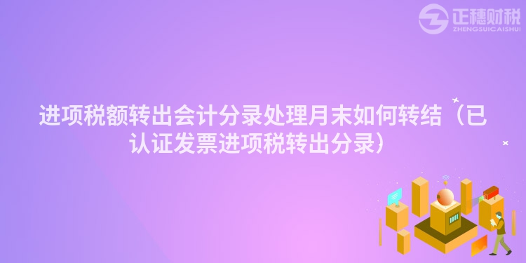 进项税额转出会计分录处理月末如何转结(已认证发票进项税转出分录)
