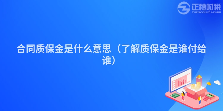 合同质保金是什么意思(了解质保金是谁付给谁)