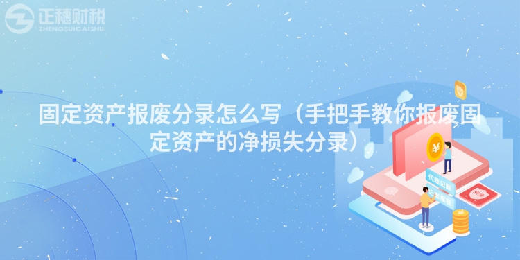 固定资产报废分录怎么写(手把手教你报废固定资产的净损失分录)
