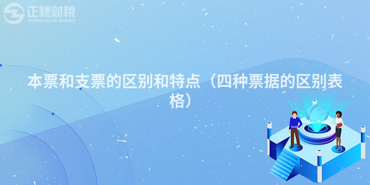 本票和支票的区别和特点(四种票据的区别表格)