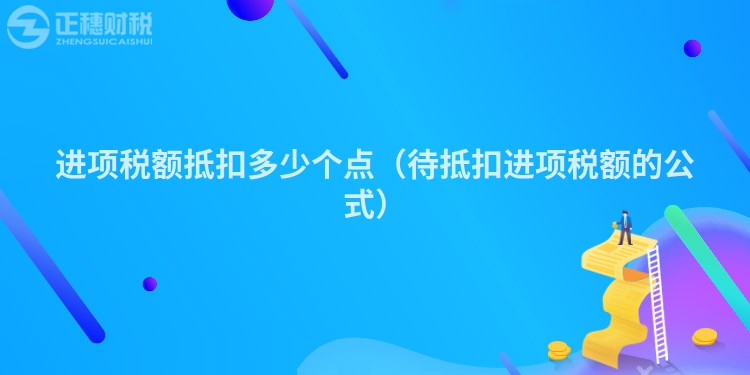 进项税额抵扣多少个点(待抵扣进项税额的公式)