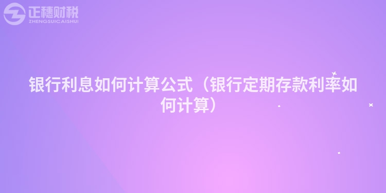 银行利息如何计算公式(银行定期存款利率如何计算)
