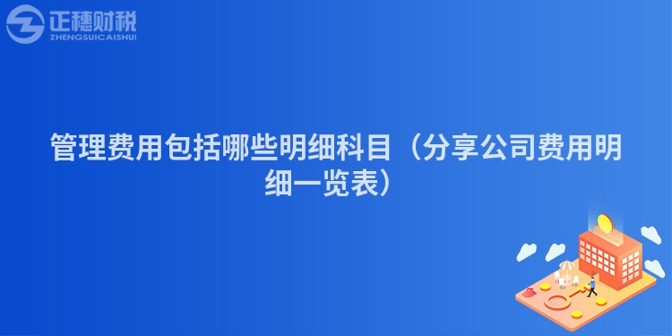 管理费用包括哪些明细科目(分享公司费用明细一览表)