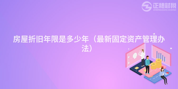 房屋折旧年限是多少年(最新固定资产管理办法)
