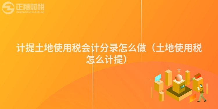 计提土地使用税会计分录怎么做(土地使用税怎么计提)
