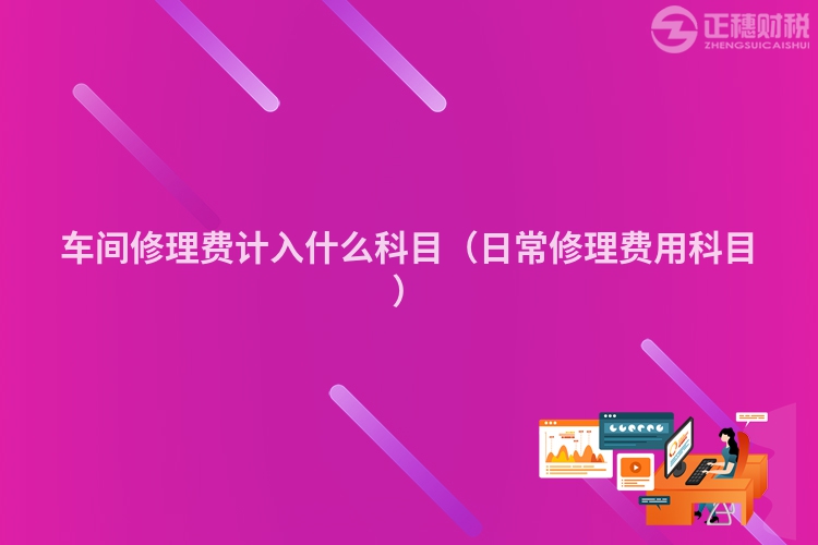 车间修理费计入什么科目(日常修理费用科目)