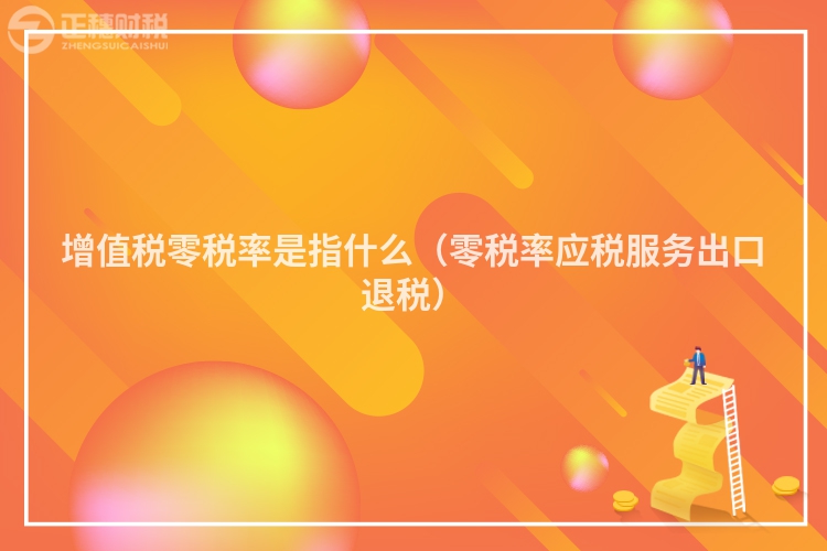 增值税零税率是指什么(零税率应税服务出口退税)