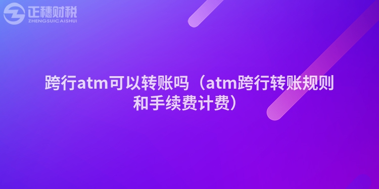 跨行atm可以转账吗(atm跨行转账规则和手续费计费)