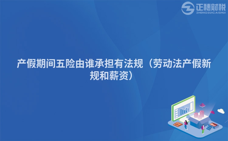 产假期间五险由谁承担有法规(劳动法产假新规和薪资)