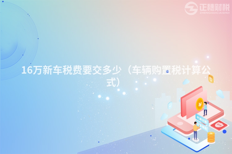 16万新车税费要交多少(车辆购置税计算公式)