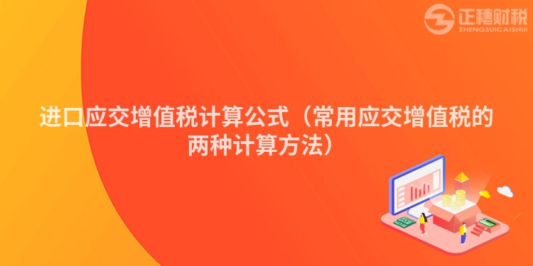 进口应交增值税计算公式(常用应交增值税的两种计算方法)