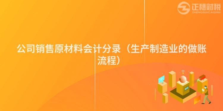 公司销售原材料会计分录(生产制造业的做账流程)
