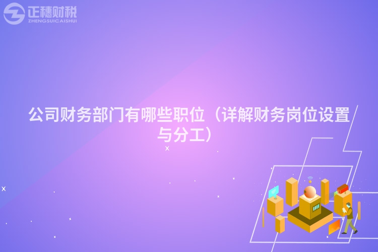公司财务部门有哪些职位(详解财务岗位设置与分工)