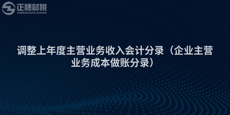 调整上年度主营业务收入会计分录(企业主营业务成本做账分录)