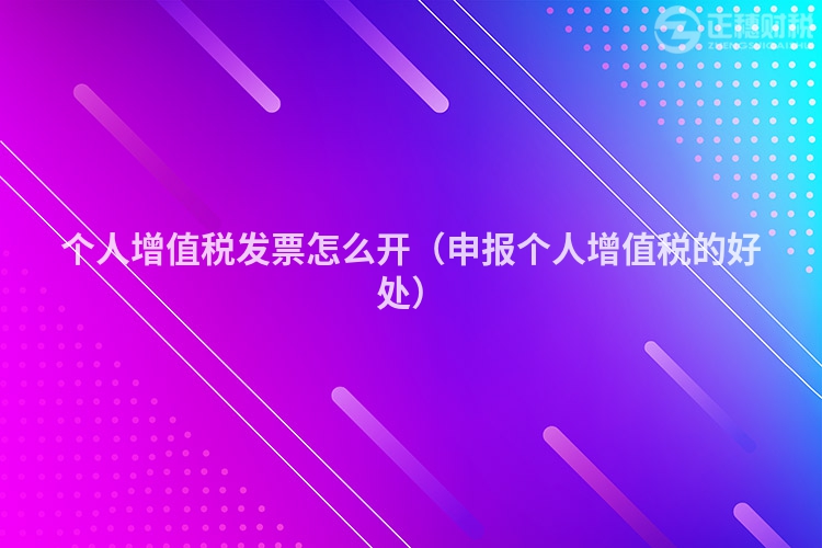 个人增值税发票怎么开(申报个人增值税的好处)