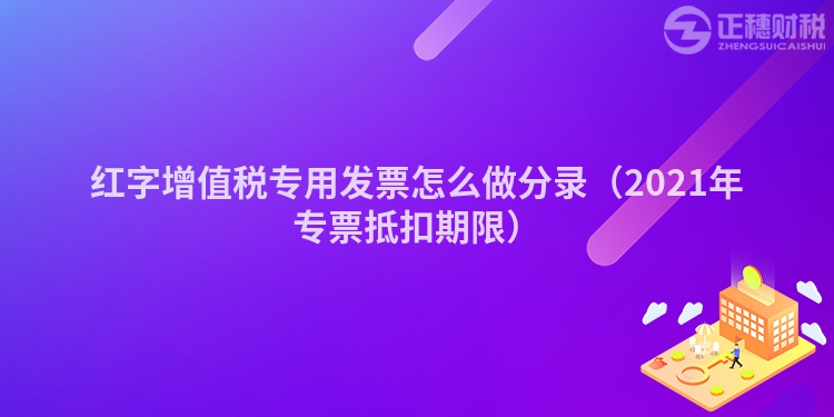 红字增值税专用发票怎么做分录(2023年专票抵扣期限)