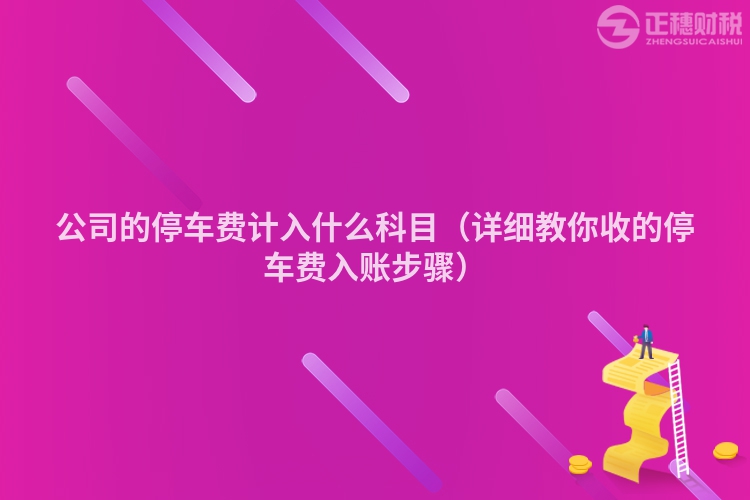 公司的停车费计入什么科目(详细教你收的停车费入账步骤)